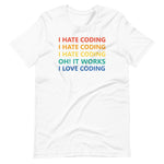 I Hate Coding, Oh It Works, I Love Coding - Unisex T-Shirt